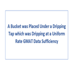 A Bucket was Placed Under a Dripping Tap which was Dripping at a Uniform Rate GMAT Data Sufficiency